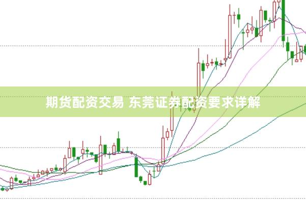 期货配资交易 东莞证券配资要求详解