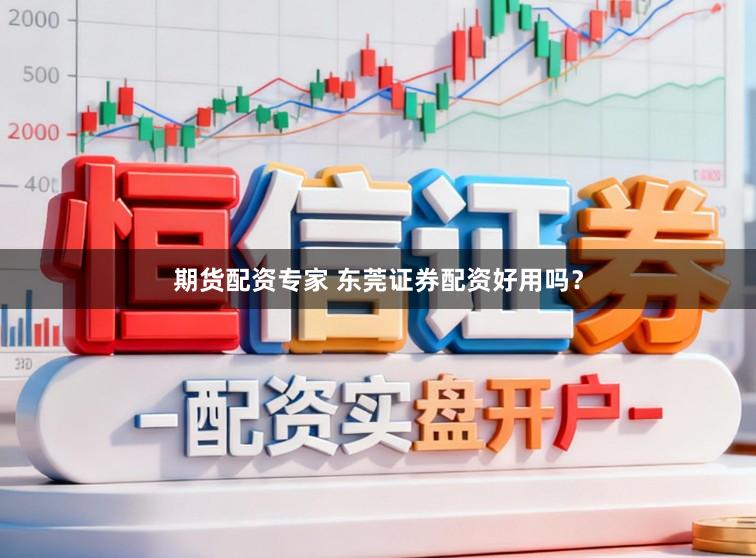 期货配资专家 东莞证券配资好用吗？