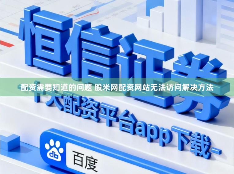 配资需要知道的问题 股米网配资网站无法访问解决方法