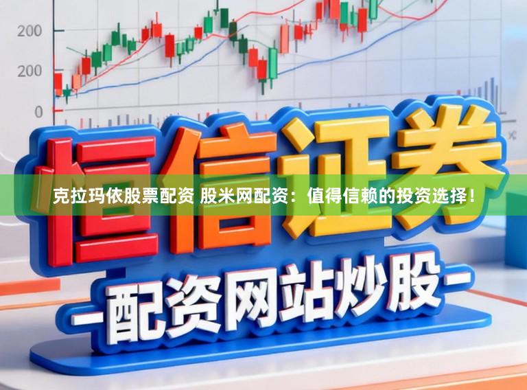 克拉玛依股票配资 股米网配资:值得信赖的投资选择!