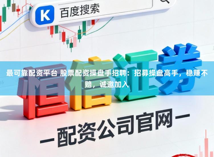 最可靠配资平台 股票配资操盘手招聘：招募操盘高手，稳赚不赔，诚邀加入