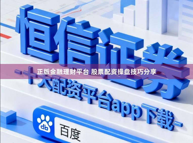 正版金融理财平台 股票配资操盘技巧分享