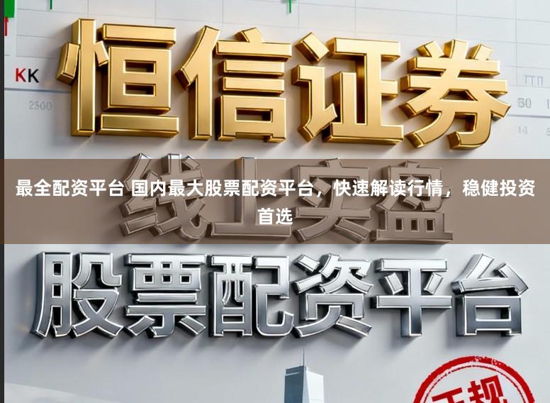 最全配资平台 国内最大股票配资平台，快速解读行情，稳健投资首选