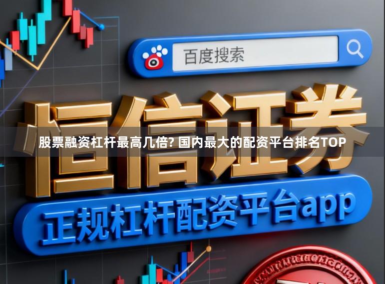 股票融资杠杆最高几倍? 国内最大的配资平台排名TOP
