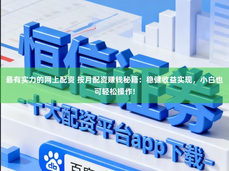 最有实力的网上配资 按月配资赚钱秘籍：稳健收益实现，小白也可轻松操作!