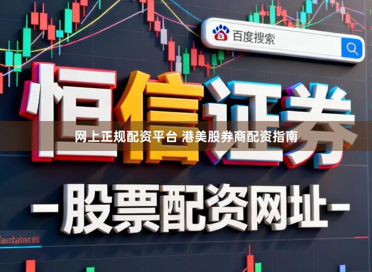 网上正规配资平台 港美股券商配资指南