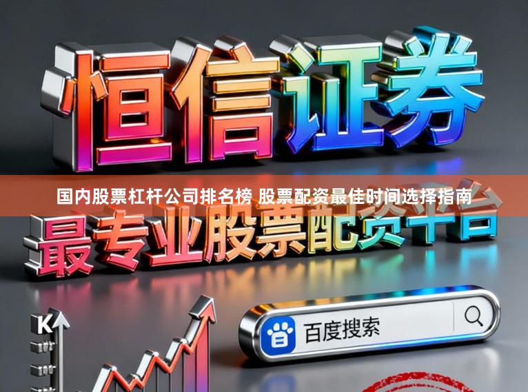 国内股票杠杆公司排名榜 股票配资最佳时间选择指南