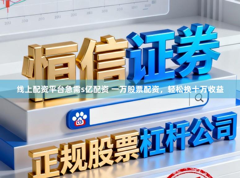线上配资平台急需s亿配资 一万股票配资，轻松换十万收益