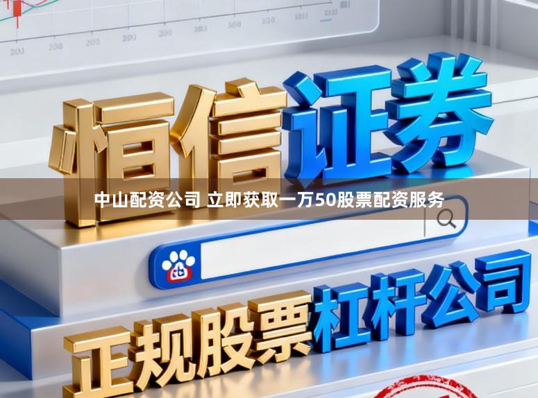 中山配资公司 立即获取一万50股票配资服务