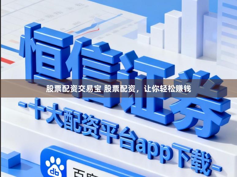 股票配资交易宝 股票配资，让你轻松赚钱