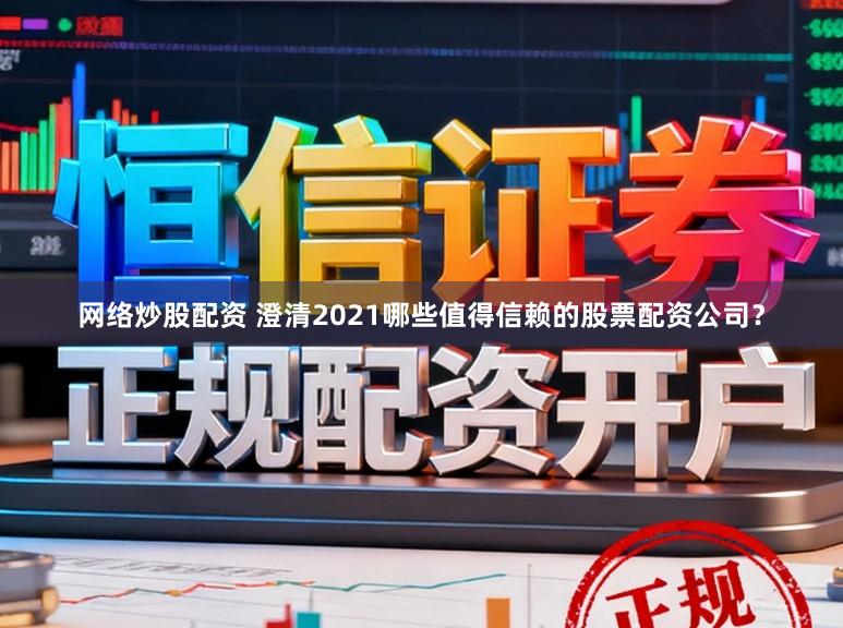 网络炒股配资 澄清2021哪些值得信赖的股票配资公司？