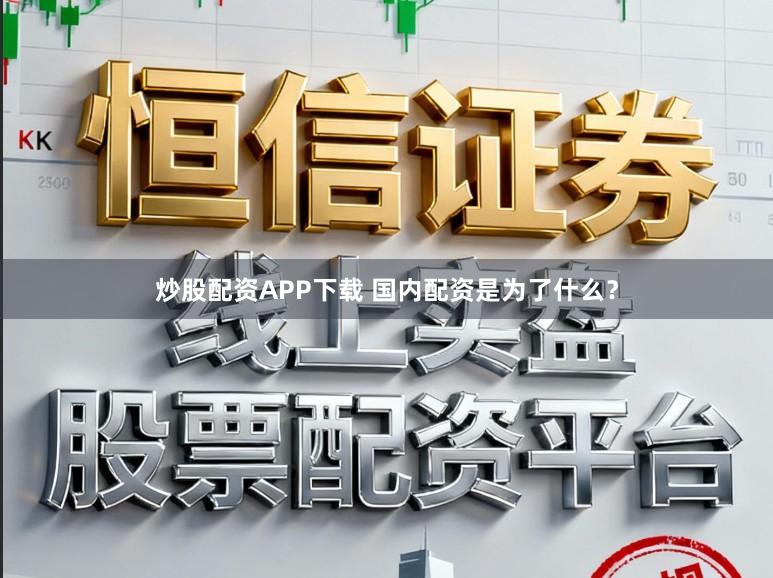 炒股配资APP下载 国内配资是为了什么？