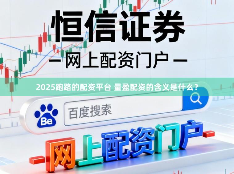 2025跑路的配资平台 量盈配资的含义是什么？