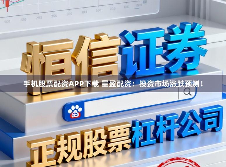 手机股票配资APP下载 量盈配资：投资市场涨跌预测！