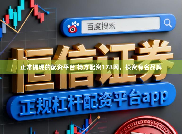 正常提现的配资平台 杨方配资178网，投资有名品牌