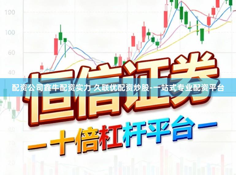 配资公司鑫牛配资实力 久联优配资炒股-一站式专业配资平台
