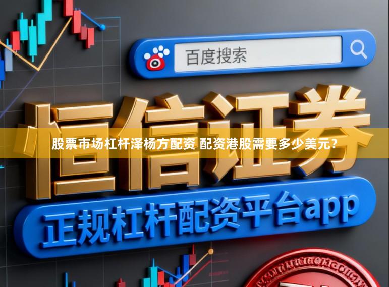 股票市场杠杆泽杨方配资 配资港股需要多少美元？