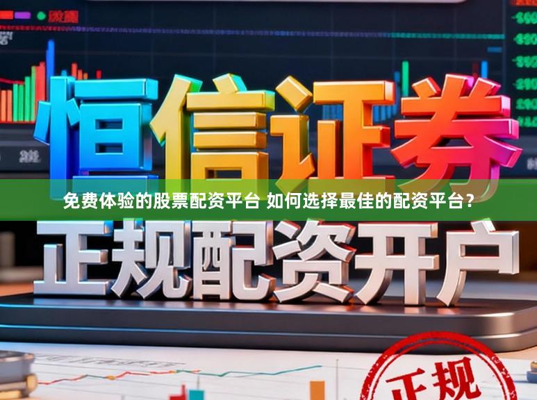 免费体验的股票配资平台 如何选择最佳的配资平台?