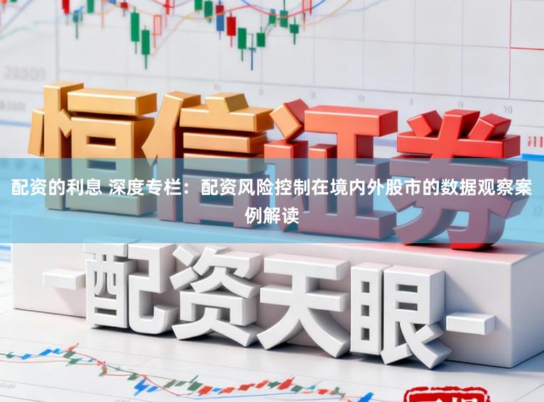 配资的利息 深度专栏：配资风险控制在境内外股市的数据观察案例解读