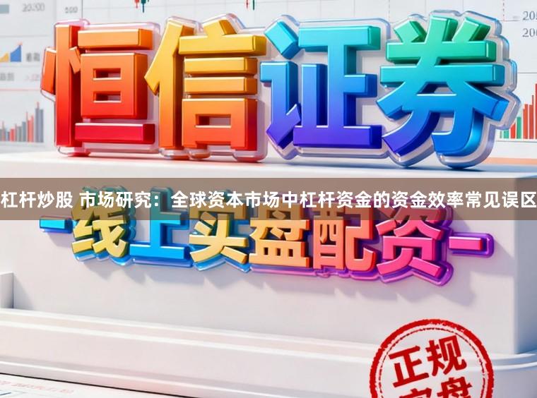 杠杆炒股 市场研究:全球资本市场中杠杆资金的资金效率常见误区