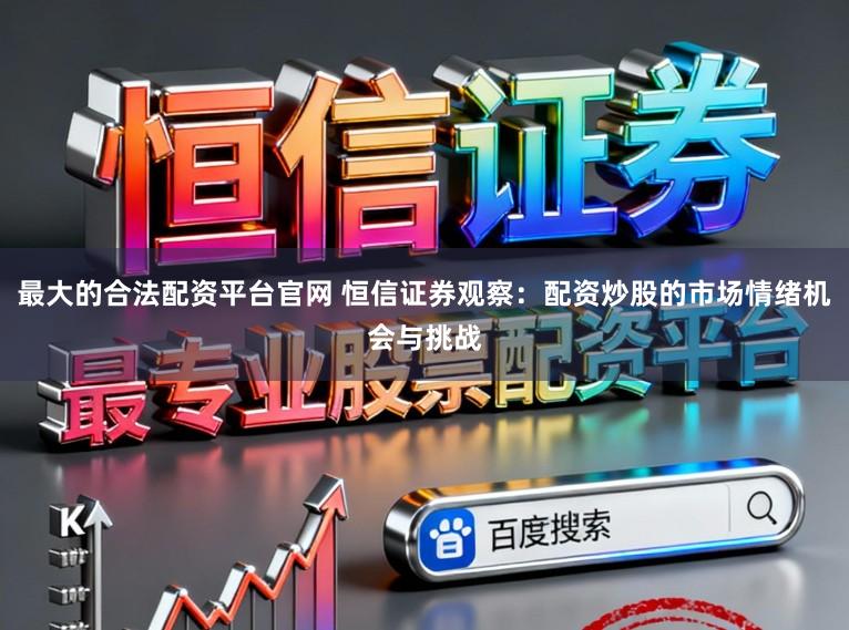 最大的合法配资平台官网 恒信证券观察：配资炒股的市场情绪机会与挑战