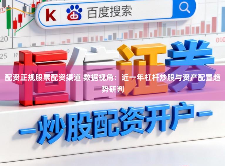 配资正规股票配资渠道 数据视角：近一年杠杆炒股与资产配置趋势研判