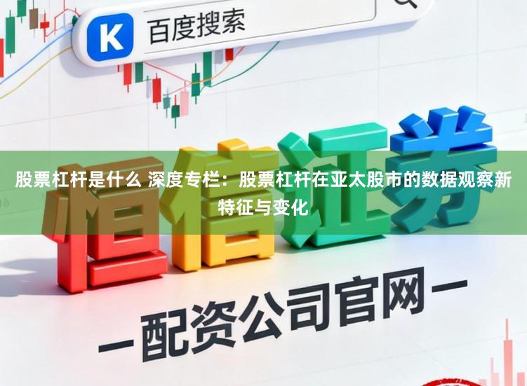 股票杠杆是什么 深度专栏：股票杠杆在亚太股市的数据观察新特征与变化