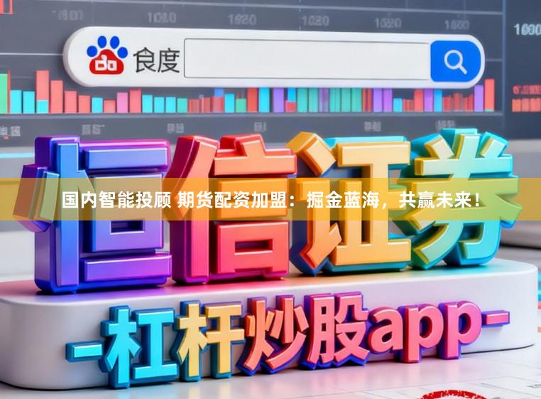 国内智能投顾 期货配资加盟：掘金蓝海，共赢未来！