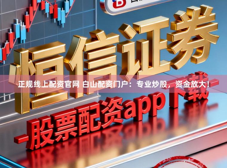 正规线上配资官网 白山配资门户：专业炒股，资金放大！