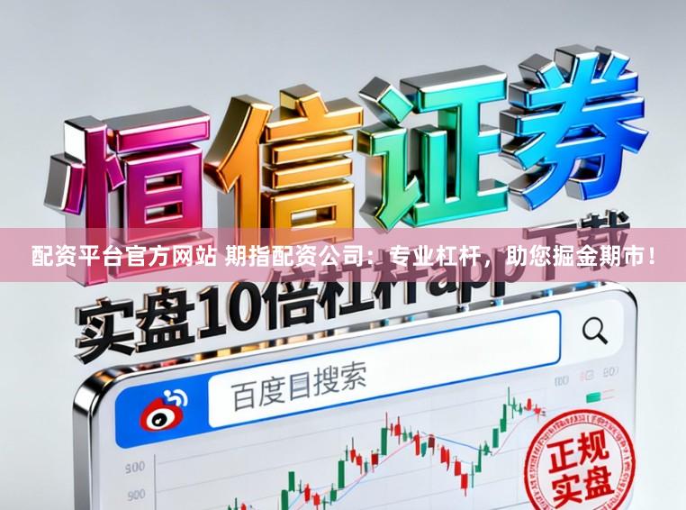 配资平台官方网站 期指配资公司：专业杠杆，助您掘金期市！