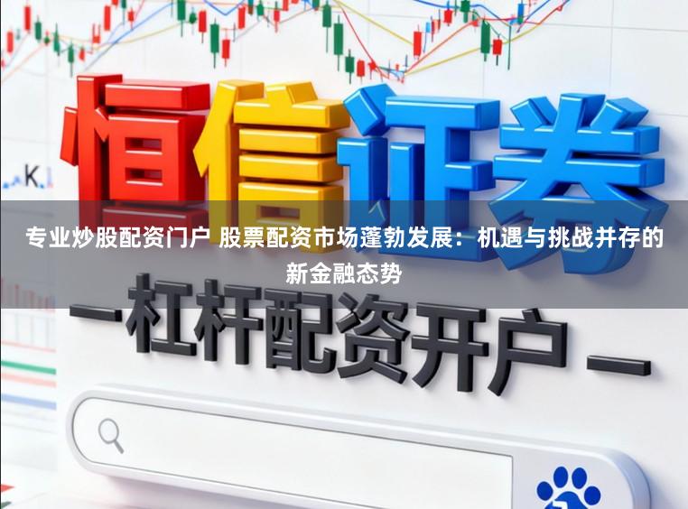 专业炒股配资门户 股票配资市场蓬勃发展：机遇与挑战并存的新金融态势