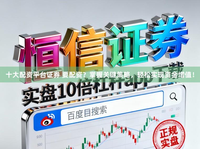 十大配资平台证券 要配资？掌握关键策略，轻松实现资金增值！