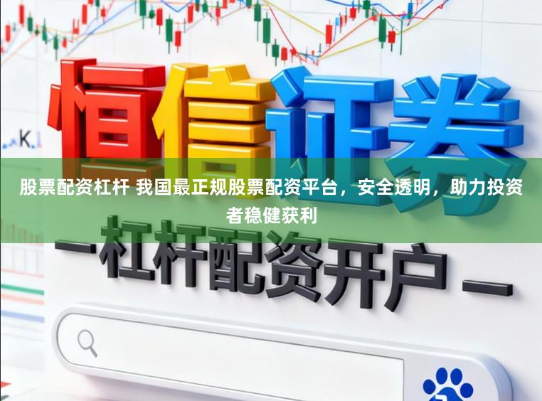 股票配资杠杆 我国最正规股票配资平台，安全透明，助力投资者稳健获利