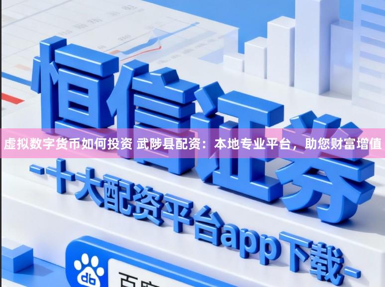 虚拟数字货币如何投资 武陟县配资：本地专业平台，助您财富增值