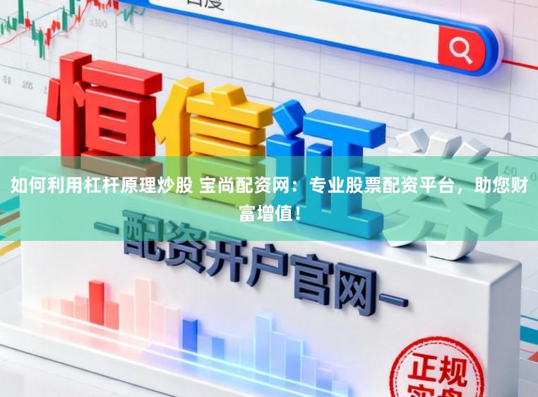如何利用杠杆原理炒股 宝尚配资网：专业股票配资平台，助您财富增值！