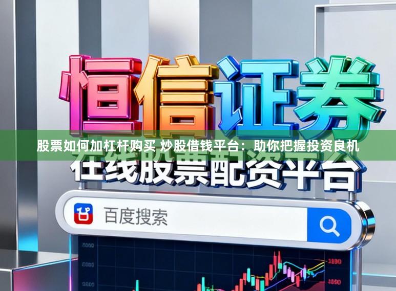 股票如何加杠杆购买 炒股借钱平台：助你把握投资良机