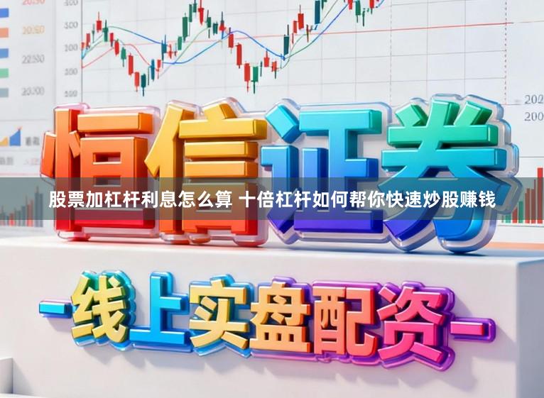 股票加杠杆利息怎么算 十倍杠杆如何帮你快速炒股赚钱