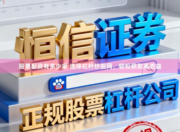 股票配资有多少家 选择杠杆炒股网，轻松获取高收益