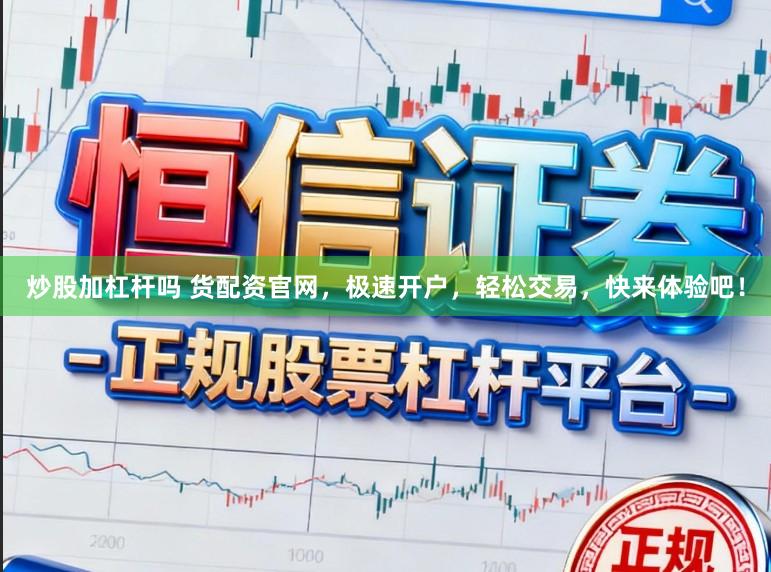 炒股加杠杆吗 货配资官网，极速开户，轻松交易，快来体验吧！