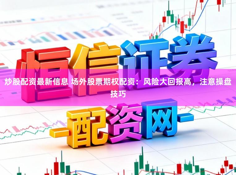 炒股配资最新信息 场外股票期权配资：风险大回报高，注意操盘技巧