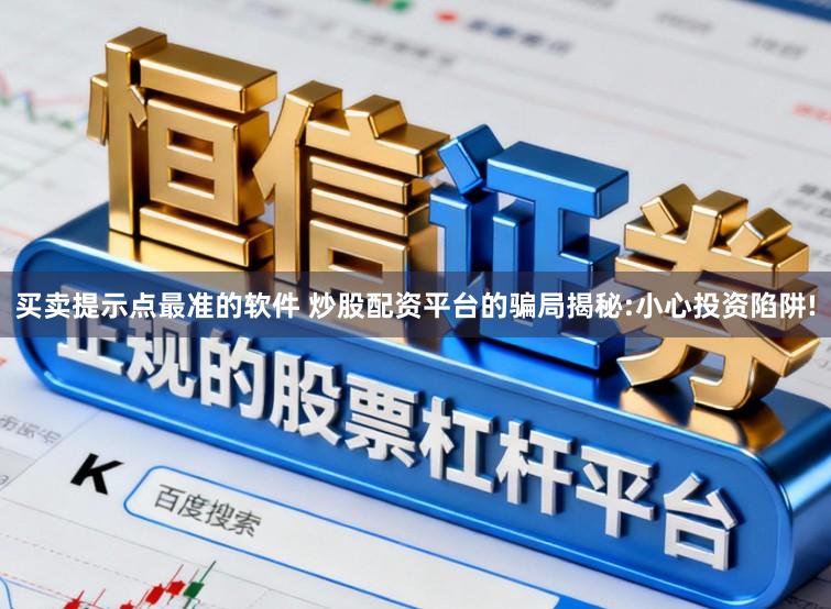 买卖提示点最准的软件 炒股配资平台的骗局揭秘:小心投资陷阱!