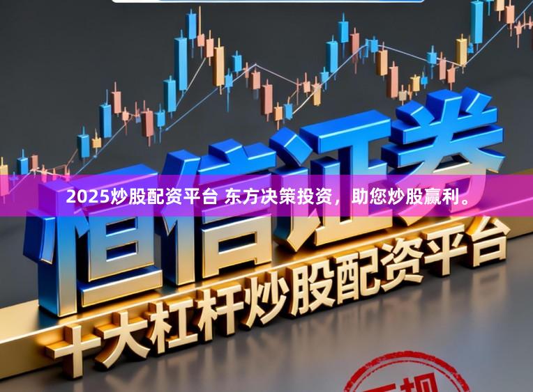 2025炒股配资平台 东方决策投资，助您炒股赢利。