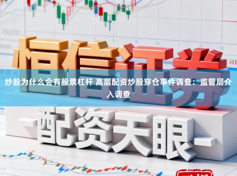 炒股为什么会有股票杠杆 高层配资炒股穿仓事件调查：监管层介入调查