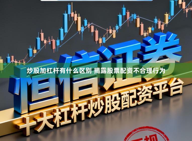 炒股加杠杆有什么区别 揭露股票配资不合理行为