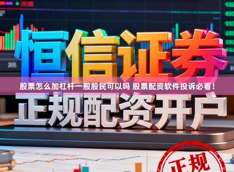 股票怎么加杠杆一般股民可以吗 股票配资软件投诉必看！