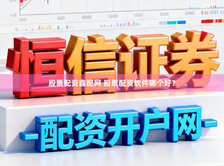 股票配资鑫配网 股票配资软件哪个好？