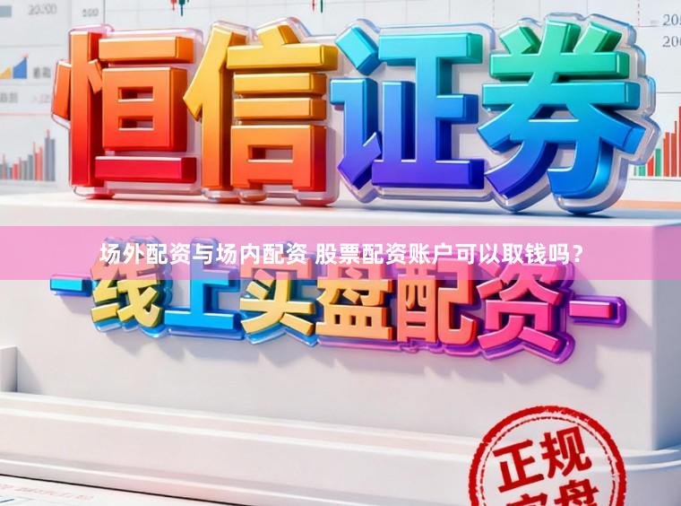 场外配资与场内配资 股票配资账户可以取钱吗？