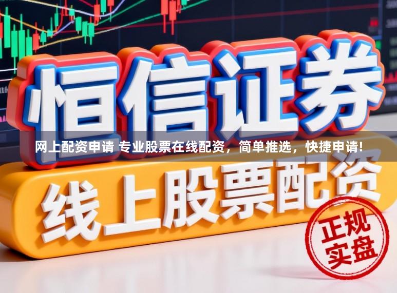 网上配资申请 专业股票在线配资，简单推选，快捷申请!