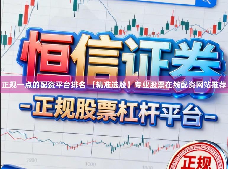 正规一点的配资平台排名 【精准选股】专业股票在线配资网站推荐