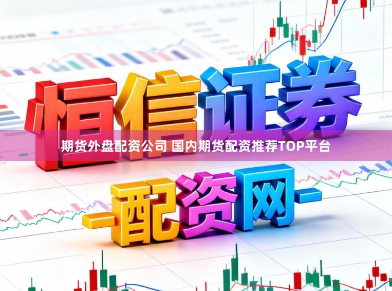 期货外盘配资公司 国内期货配资推荐TOP平台
